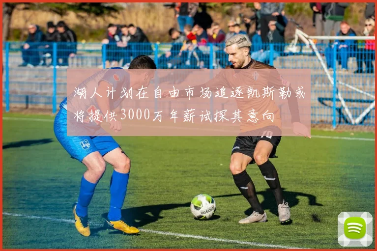 湖人计划在自由市场追逐凯斯勒或将提供3000万年薪试探其意向