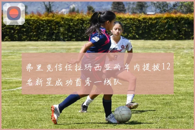 弗里克信任拉玛西亚两年内提拔12名新星成功首秀一线队