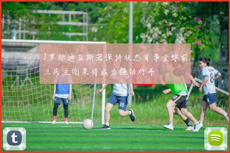 J罗称迪亚斯若保持状态可争金球前三民主刚果将成为强劲对手