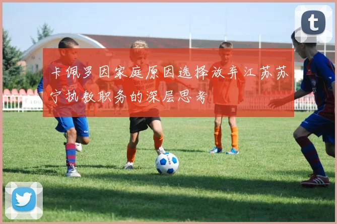 卡佩罗因家庭原因选择放弃江苏苏宁执教职务的深层思考