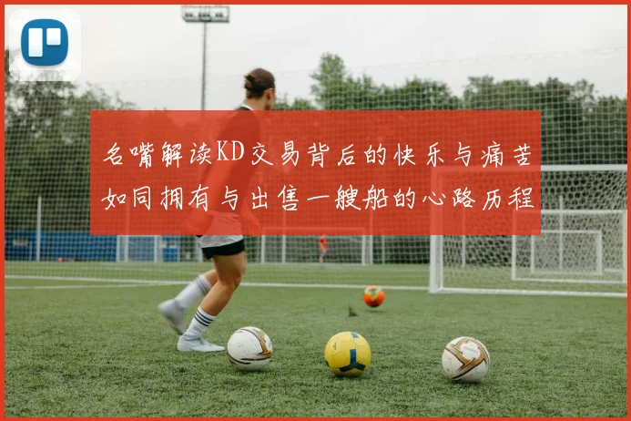 名嘴解读KD交易背后的快乐与痛苦如同拥有与出售一艘船的心路历程