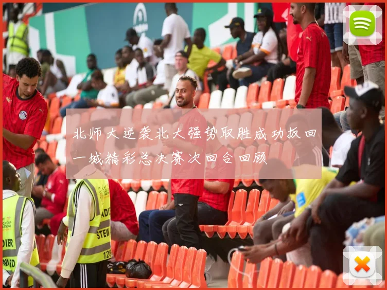 北师大逆袭北大强势取胜成功扳回一城精彩总决赛次回合回顾