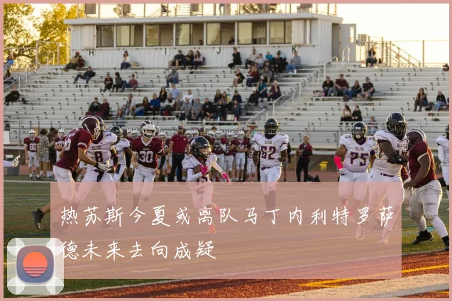 热苏斯今夏或离队马丁内利特罗萨德未来去向成疑