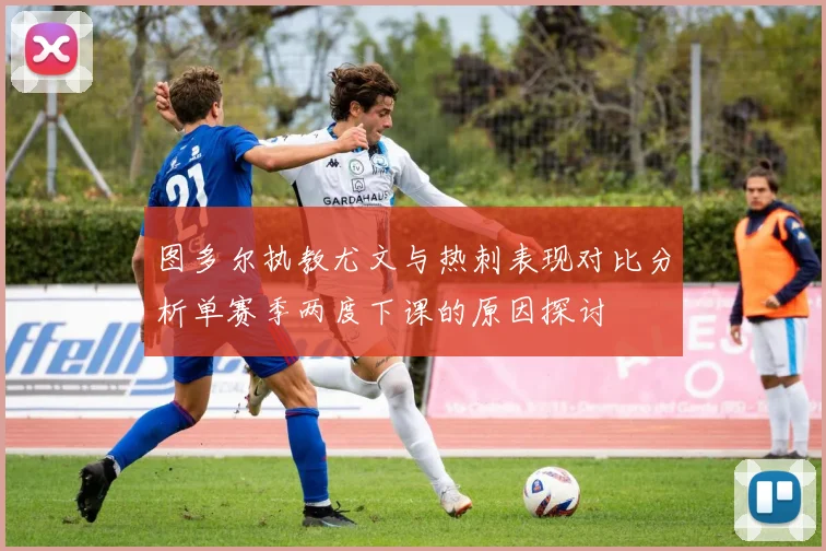 图多尔执教尤文与热刺表现对比分析单赛季两度下课的原因探讨
