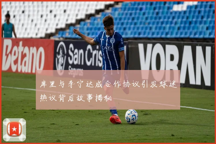 库里与李宁达成合作协议引发球迷热议背后故事揭秘
