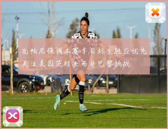 孔帕尼强调本赛季目标全胜应优先关注美因茨对决而非巴黎挑战