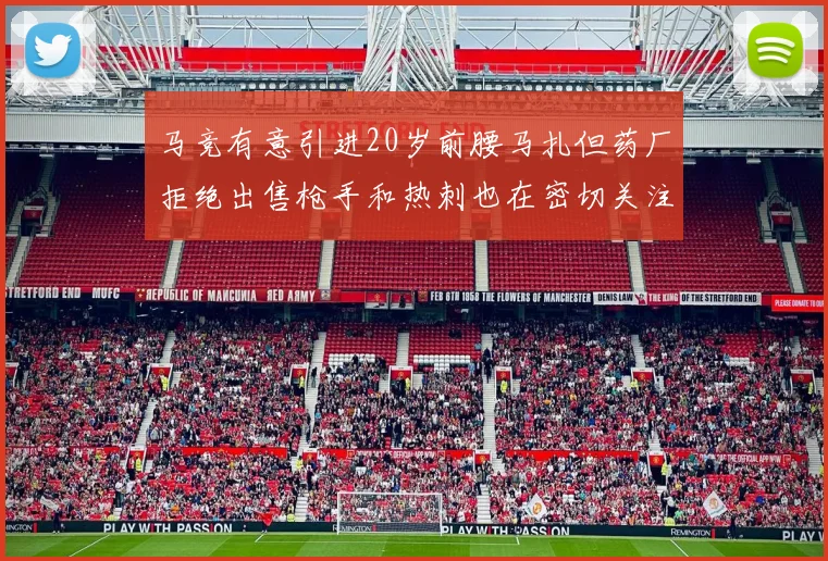 马竞有意引进20岁前腰马扎但药厂拒绝出售枪手和热刺也在密切关注